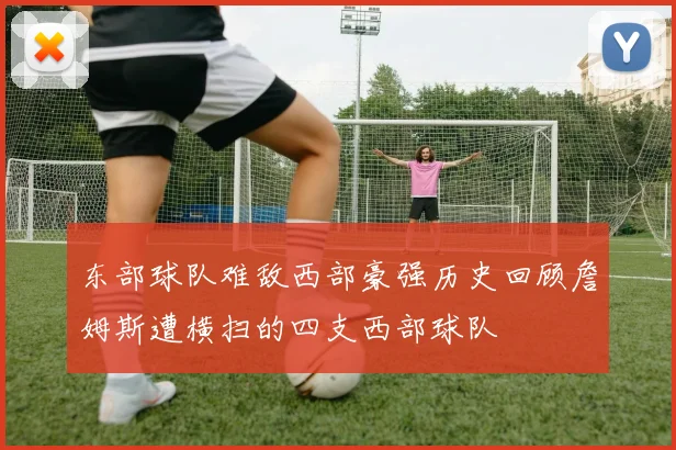 东部球队难敌西部豪强历史回顾詹姆斯遭横扫的四支西部球队