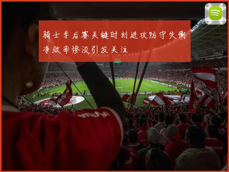 骑士季后赛关键时刻进攻防守失衡净效率惨淡引发关注
