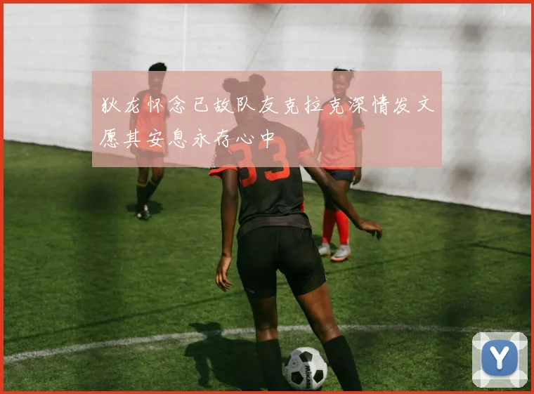狄龙怀念已故队友克拉克深情发文愿其安息永存心中