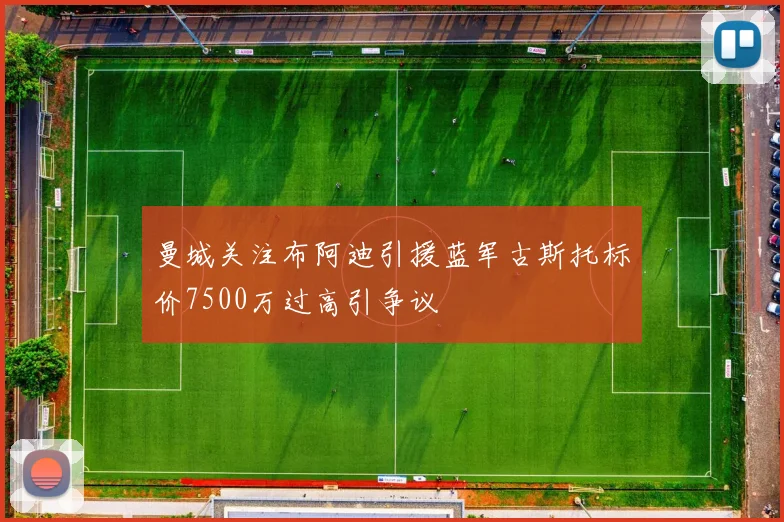 曼城关注布阿迪引援蓝军古斯托标价7500万过高引争议