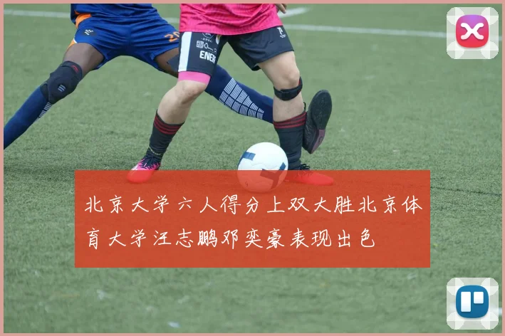 北京大学六人得分上双大胜北京体育大学汪志鹏邓奕豪表现出色