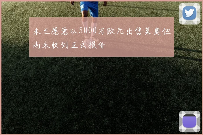 米兰愿意以5000万欧元出售莱奥但尚未收到正式报价