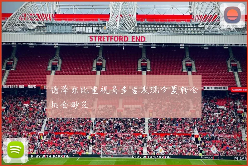 德泽尔比重视乌多吉表现今夏转会机会渺茫