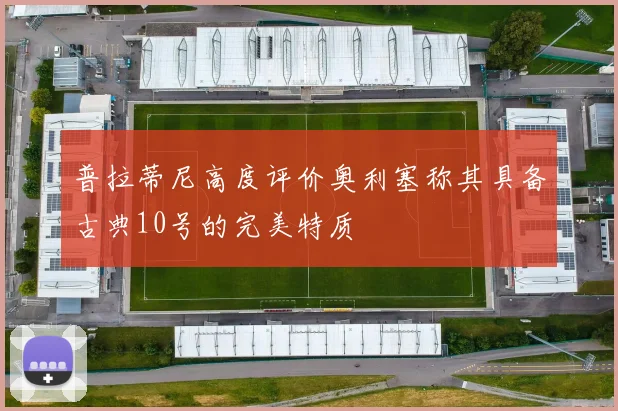 普拉蒂尼高度评价奥利塞称其具备古典10号的完美特质