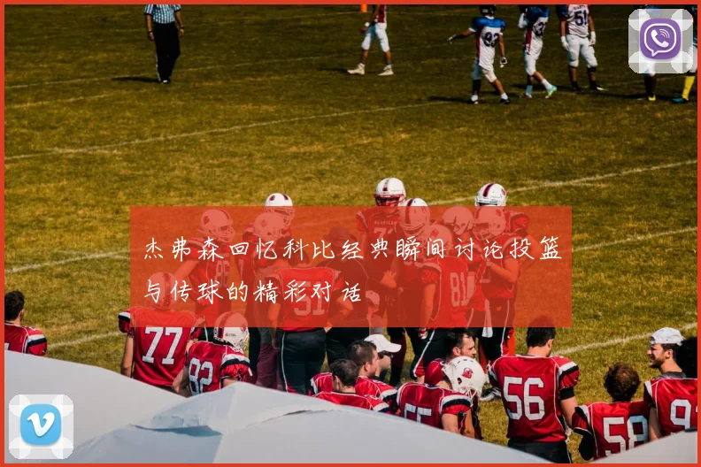 杰弗森回忆科比经典瞬间讨论投篮与传球的精彩对话