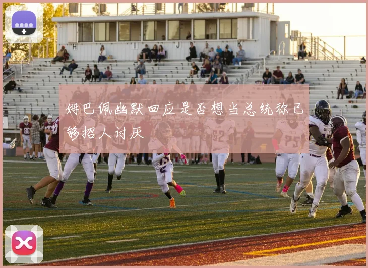 姆巴佩幽默回应是否想当总统称已够招人讨厌