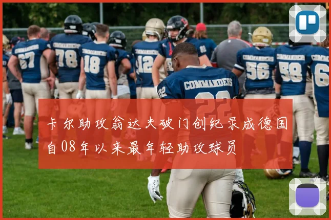 卡尔助攻翁达夫破门创纪录成德国自08年以来最年轻助攻球员