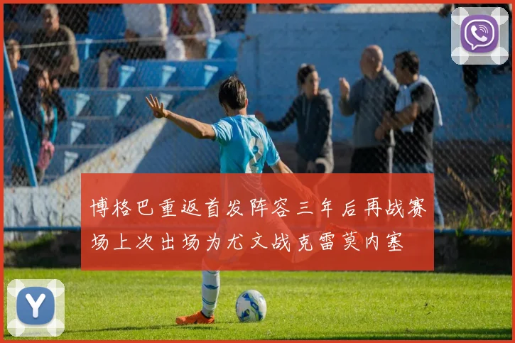 博格巴重返首发阵容三年后再战赛场上次出场为尤文战克雷莫内塞