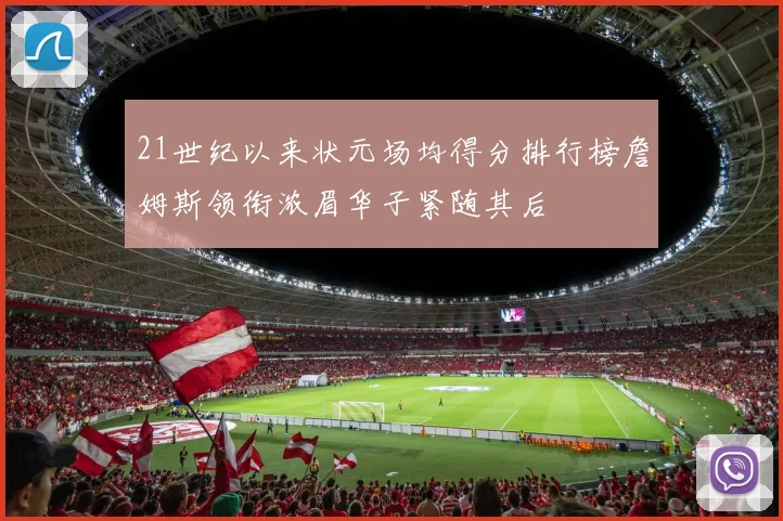21世纪以来状元场均得分排行榜詹姆斯领衔浓眉华子紧随其后
